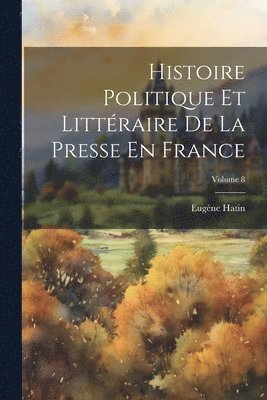 Eugène Hatin - Histoire Politique Et Littéraire De La Presse En France; Volume 8, Häftad