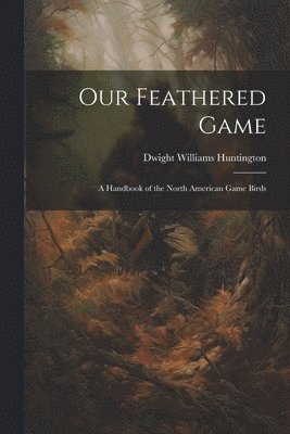 Dwight Williams Huntington - Our Feathered Game, Häftad. Tillgänglighet: Lägg i varukorg