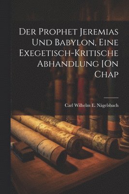 Carl Wilhelm E Nägelsbach - Prophet Jeremias Und Babylon, Eine Exegetisch-Kritische Abhandlung [On Chap, Häftad. Tillgänglighet: Lägg i varukorg