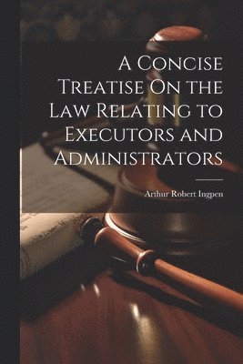 Concise Treatise On the Law Relating to Executors and Administrators