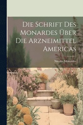 Nicolás Monardes - Schrift Des Monardes Über Die Arzneimittel Americas, Häftad