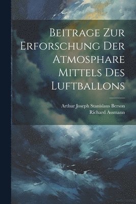 Richard Assmann, Arthur Joseph Stanislaus Berson - Beitrage Zur Erforschung Der Atmosphare Mittels Des Luftballons, Häftad