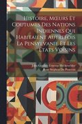Histoire, Moeurs Et Coutumes Des Nations Indiennes Qui Habitaient Autrefois La Pensylvanie Et Les tats Voisins
