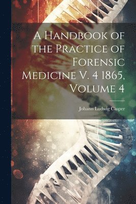 Handbook of the Practice of Forensic Medicine V. 4 1865, Volume 4