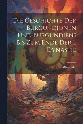 Albert Jahn - Geschichte Der Burgundionen Und Burgundiens Bis Zum Ende Der 1. Dynastie, Häftad
