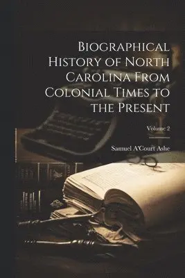 Samuel A'Court Ashe - Biographical History of North Carolina From Colonial Times to the Present; Volume 2, Häftad. Tillgänglighet: Tillfälligt slut
