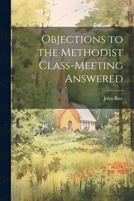 John Bate - Objections to the Methodist Class-Meeting Answered, Häftad