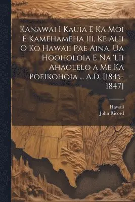 Hawaii, John Ricord - Kanawai I Kauia E Ka Moi E Kamehameha Iii, Ke Alii O Ko Hawaii Pae Aina, Ua Hooholoia E Na 'lii Ahaolelo a Me Ka Poeikohoia ... A.D. [1845-1847], Häftad. Tillgänglighet: Lägg i varukorg
