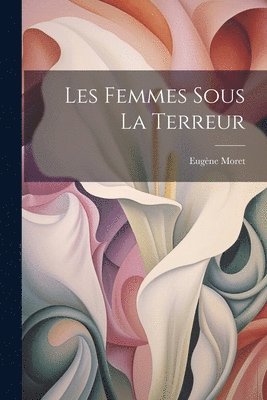Eugène Moret - Les Femmes Sous La Terreur, Häftad