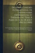 Deuxième Congrès International De L'hypnotisme Expérimental Et Thérapeutic Tenu À Paris Du 12 Au 18 Aôut 1902 [I.E.1900]