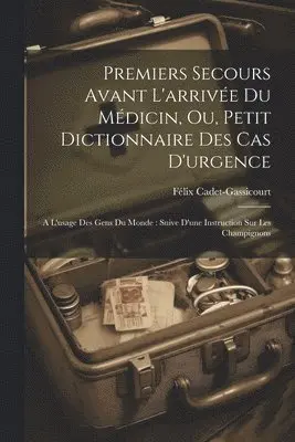 Premiers Secours Avant L'arrivée Du Médicin, Ou, Petit Dictionnaire Des Cas D'urgence