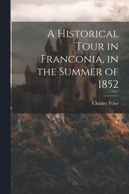Charles Tylor - Historical Tour in Franconia, in the Summer of 1852, Häftad. Tillgänglighet: Lägg i varukorg