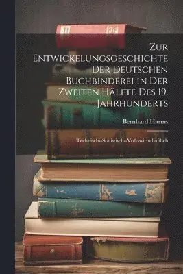 Bernhard Harms - Zur Entwickelungsgeschichte Der Deutschen Buchbinderei in Der Zweiten Hälfte Des 19. Jahrhunderts, Häftad. Tillgänglighet: Tillfälligt slut