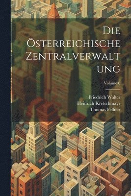 Thomas Fellner, Friedrich Walter, Heinrich Kretschmayr - Österreichische Zentralverwaltung; Volume 6, Häftad