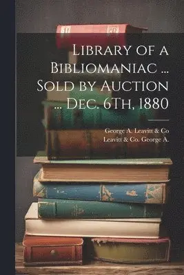 George A Leavitt & Co, Leavitt & Co George A - Library of a Bibliomaniac ... Sold by Auction ... Dec. 6Th, 1880, Häftad. Tillgänglighet: Lägg i varukorg