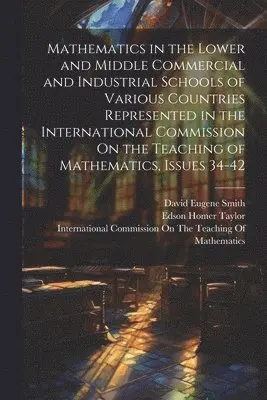 David Eugene Smith, Edson Homer Taylor, William Fogg Osgood - Mathematics in the Lower and Middle Commercial and Industrial Schools of Various Countries Represented in the International Commission On the Teaching of Mathematics, Issues 34-42, Häftad. Tillgänglighet: Tillfälligt slut