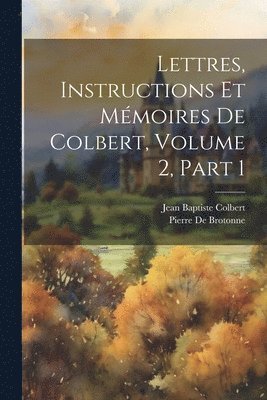 Jean Baptiste Colbert, Pierre De Brotonne - Lettres, Instructions Et Mémoires De Colbert, Volume 2, part 1, Häftad