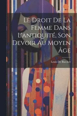 Louis De Baecker - Droit De La Femme Dans L'antiquité, Son Devoir Au Moyen Âge, Häftad. Tillgänglighet: Lägg i varukorg