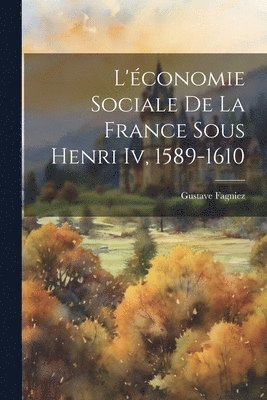 Gustave Fagniez - L'économie Sociale De La France Sous Henri Iv, 1589-1610, Häftad. Tillgänglighet: Tillfälligt slut