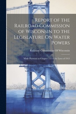 Railroad Commission Of Wisconsin - Report of the Railroad Commission of Wisconsin to the Legislature On Water Powers, Häftad. Tillgänglighet: Tillfälligt slut