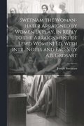 Swetnam the Woman-Hater Arraigned by Women [A Play, in Reply to the Arraignment of Lewd Women] Ed. With Intr., Notes and Fac-S. by A.B. Grosart