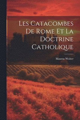 Maurus Wolter - Les Catacombes De Rome Et La Doctrine Catholique, Häftad