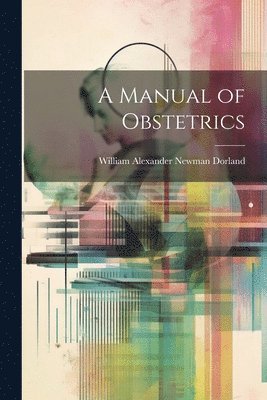William Alexander Newman Dorland - Manual of Obstetrics, Häftad. Tillgänglighet: Tillfälligt slut