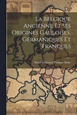 Henri Guillaume Philippe Moke - Belgique Ancienne Et Ses Origines Gauloises, Germaniques Et Franques, Häftad. Tillgänglighet: Lägg i varukorg