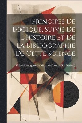Frédéric-Auguste-Ferdinan Reiffenberg - Principes De Logique, Suivis De L'histoire Et De La Bibliographie De Cette Science, Häftad