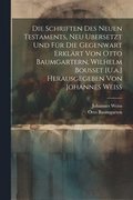 Die Schriften Des Neuen Testaments, Neu Ubersetzt Und Fr Die Gegenwart Erklrt Von Otto Baumgartern, Wilhelm Bousset [U.a.] Herausgegeben Von Johannes Weiss