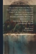 Schriften Des Neuen Testaments, Neu Ubersetzt Und Fr Die Gegenwart Erklrt Von Otto Baumgartern, Wilhelm Bousset [U.a.] Herausgegeben Von Johannes Weiss