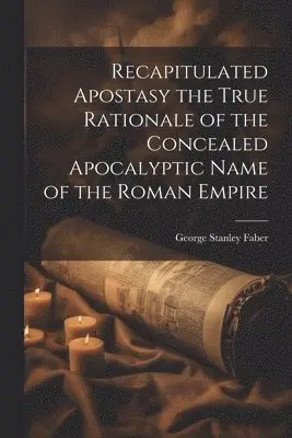 George Stanley Faber - Recapitulated Apostasy the True Rationale of the Concealed Apocalyptic Name of the Roman Empire, Häftad. Tillgänglighet: Lägg i varukorg