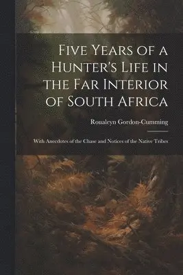 Roualeyn Gordon-Cumming - Five Years of a Hunter's Life in the Far Interior of South Africa, Häftad. Tillgänglighet: Lägg i varukorg