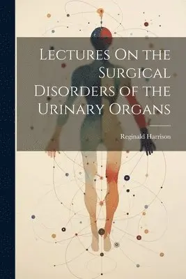 Reginald Harrison - Lectures On the Surgical Disorders of the Urinary Organs, Häftad. Tillgänglighet: Lägg i varukorg