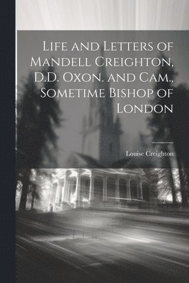 Louise Creighton - Life and Letters of Mandell Creighton, D.D. Oxon. and Cam., Sometime Bishop of London, Häftad. Tillgänglighet: Lägg i varukorg