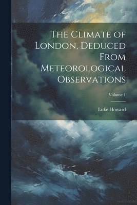 Luke Howard - Climate of London, Deduced From Meteorological Observations; Volume 1, Häftad