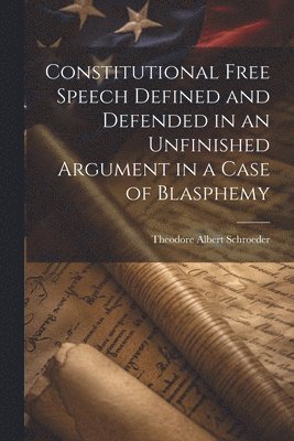 Theodore Albert Schroeder - Constitutional Free Speech Defined and Defended in an Unfinished Argument in a Case of Blasphemy, Häftad. Tillgänglighet: Lägg i varukorg