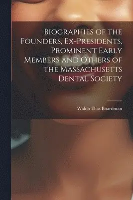 Biographies of the Founders, Ex-Presidents, Prominent Early Members and Others of the Massachusetts Dental Society