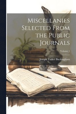 Joseph Tinker Buckingham - Miscellanies Selected From the Public Journals; Volume 1, Häftad