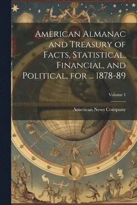 American News Company - American Almanac and Treasury of Facts, Statistical, Financial, and Political, for ... 1878-89; Volume 1, Häftad. Tillgänglighet: Lägg i varukorg