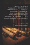 Novus Thesaurus Philologico-Criticus Sive Lexicon in Lxx Et Reliquos Interpretes Graecos Ac Scriptores Apocryphos Veteris Testamenti. Post Bielium Et Alios Viros Doctos Congessit Et Ed. I.F. Schleu...