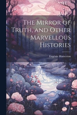 Eugénie Hamerton - Mirror of Truth, and Other Marvellous Histories, Häftad. Tillgänglighet: Lägg i varukorg