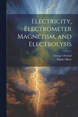 George Chrystal, Napier Shaw - Electricity, Electrometer Magnetism, and Electrolysis, Häftad. Tillgänglighet: Lägg i varukorg