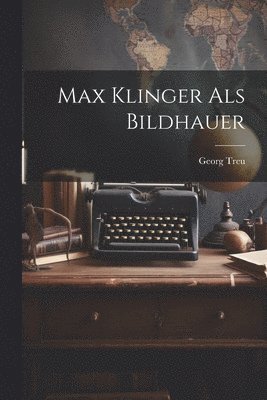 Max Klinger als Bildhauer