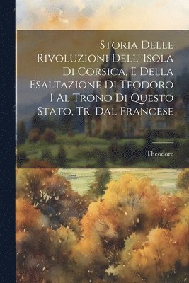 Theodore - Storia Delle Rivoluzioni Dell' Isola Di Corsica, E Della Esaltazione Di Teodoro I Al Trono Di Questo Stato, Tr. Dal Francese, Häftad