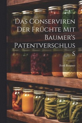 Conserviren Der Früchte Mit Baumer's Patentverschluss