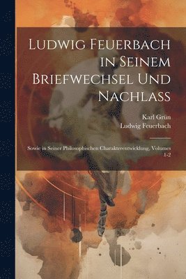 Ludwig Feuerbach, Karl Grün - Ludwig Feuerbach in Seinem Briefwechsel Und Nachlass, Häftad