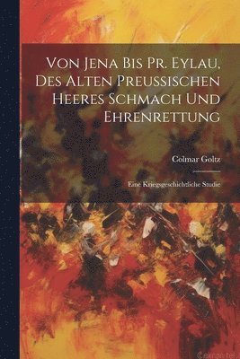 Colmar Goltz - Von Jena Bis Pr. Eylau, Des Alten Preussischen Heeres Schmach Und Ehrenrettung, Häftad. Tillgänglighet: Lägg i varukorg