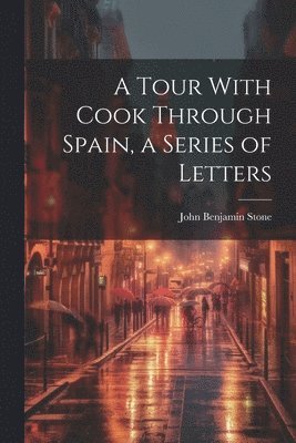 John Benjamin Stone - Tour With Cook Through Spain, a Series of Letters, Häftad. Tillgänglighet: Lägg i varukorg