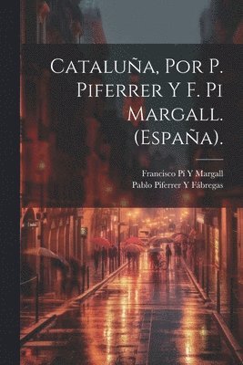Francisco Pí Y Margall, Pablo Piferrer Y Fábregas - Cataluña, Por P. Piferrer Y F. Pi Margall. (España)., Häftad